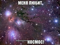 меня любит *********Космос!