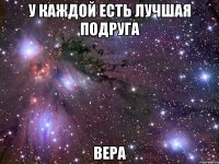 У КАЖДОЙ ЕСТЬ ЛУЧШАЯ ПОДРУГА ВЕРА