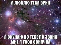 Я люблю тебя эрик Я скучаю по тебе по звани мне я твоя сонячка