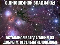 С днюше4кой Влади4ка;) Оставайся всегда таким же добрым, веселым человеком!