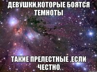 девушки,которые боятся темноты такие прелестные ,если честно