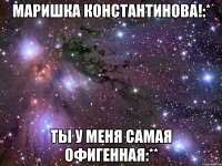Маришка Константинова!:* Ты у меня самая офигенная:**