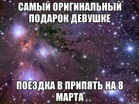САМЫЙ ОРИГИНАЛЬНЫЙ ПОДАРОК ДЕВУШКЕ ПОЕЗДКА В ПРИПЯТЬ НА 8 МАРТА