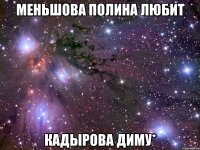 Меньшова Полина Любит Кадырова Диму*