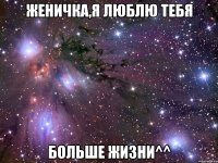 Женичка,я люблю тебя Больше жизни^^