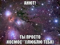 Анют! Ты просто космос**))Люблю тебя)