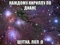 каждому Кириллу по Диане шутка, лол :D