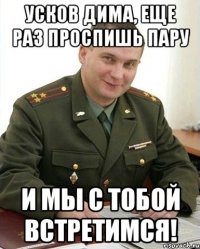 Усков Дима, еще раз проспишь пару и мы с тобой встретимся!