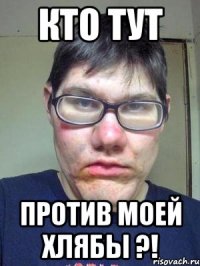 кто тут против моей хлябы ?!