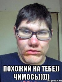  похожий на тебе)) чимось)))))