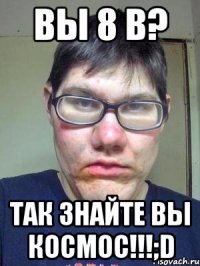 ВЫ 8 В? ТАК ЗНАЙТЕ ВЫ КОСМОС!!!;D