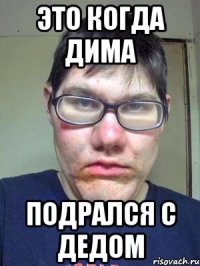 Это когда дима подрался с дедом