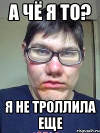 а чё я то? я не троллила еще