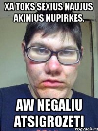 Xa toks sexius naujus akinius nupirkes. Aw negaliu atsigrozeti