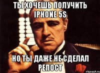 Ты хочешь получить IPHONE 5S но ты даже не сделал репост