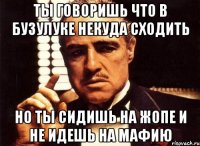 Ты говоришь что в Бузулуке некуда сходить Но ты сидишь на жопе и не идешь на мафию