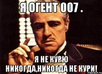 Я огент 007 . Я не курю никогда,никогда не кури!