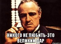  никого не любить-это великий дар