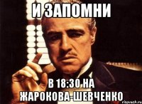 И запомни В 18:30 на жарокова-шевченко
