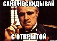 Саня не скидывай с открытой