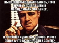 Вы хотели обнов,жаловались,что я не чего не делал целый месяц,думали что я умер... И я пришёл и дал вам обновы,много обнов,а что вы мне дали в замен?