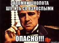 Запомни ШКОЛОТА шутить со взрослыми ОПАСНО!!!