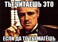 ты читаешь это если да то ты магёшь