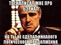 ты написал мне про бэриал но ты не сделал никакого логического продолжения