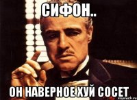 Сифон.. Он наверное хуй сосет