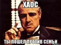 Хаос ты пошел против СЕМЬИ