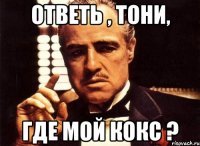 Ответь , Тони, Где мой кокс ?