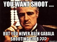 You want shoot .... But you never been Gabala Shooting Club ???