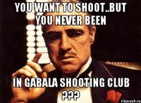 You want to shoot..But you never been in Gabala Shooting Club ???