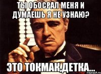 Ты обосрал меня и думаешь я не узнаю? Это Токмак,детка...