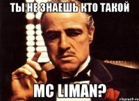 ты не знаешь кто такой MC Liman?