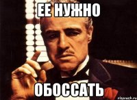 ее нужно обоссать