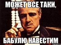 может все таки, бабулю навестим