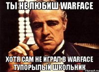 ты не любиш Warface хотя сам не играл в Warface тупорылый школьник