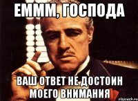 еммм, господа ваш ответ не достоин моего внимания