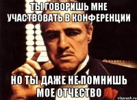 Ты говоришь мне участвовать в конференции Но ты даже не помнишь мое отчество