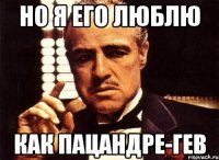 Но я его люблю как пацандре-ГЕВ