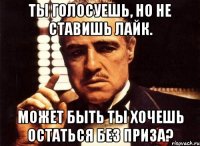 Ты голосуешь, но не ставишь лайк. Может быть ты хочешь остаться без приза?