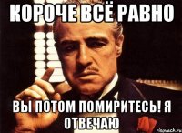 короче всё равно вы потом помиритесь! я отвечаю