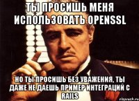 ты просишь меня использовать openssl но ты просишь без уважения, ты даже не даешь пример интеграций с rails