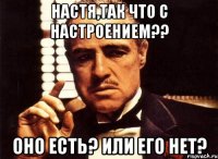 Настя,так что с настроением?? оно есть? или его нет?