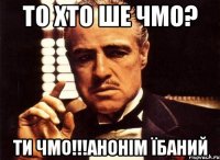 то хто ше чмо? Ти ЧМО!!!Анонім їбаний