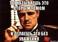 ты называешь это вторым томом и делаешь это без уважения