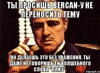 Ты просишь Bercan-у не переносить тему Но делаешь это без уважения. Ты даже не говоришь ей волшебного слова "плиз".