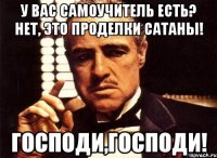 У вас самоучитель есть? Нет, Это проделки сатаны! Господи,господи!