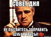 Совет дня Не пытайтесь заправить шубу в трусы!